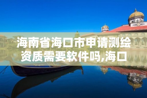 海南省海口市申请测绘资质需要软件吗,海口市测绘公司