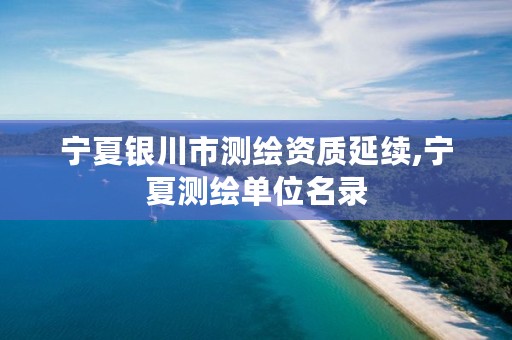 宁夏银川市测绘资质延续,宁夏测绘单位名录