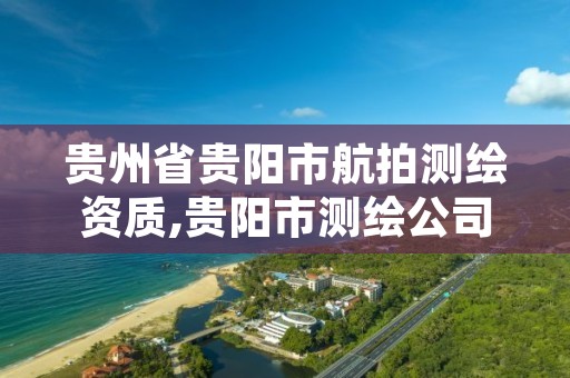 贵州省贵阳市航拍测绘资质,贵阳市测绘公司