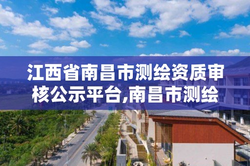 江西省南昌市测绘资质审核公示平台,南昌市测绘勘察研究院