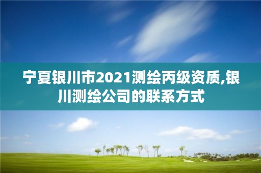 宁夏银川市2021测绘丙级资质,银川测绘公司的联系方式