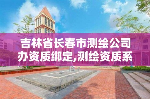 吉林省长春市测绘公司办资质绑定,测绘资质系统人员查询