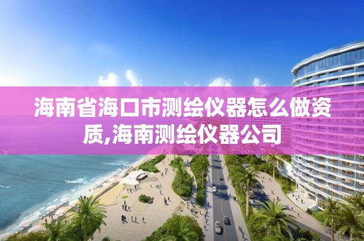 海南省海口市测绘仪器怎么做资质,海南测绘仪器公司