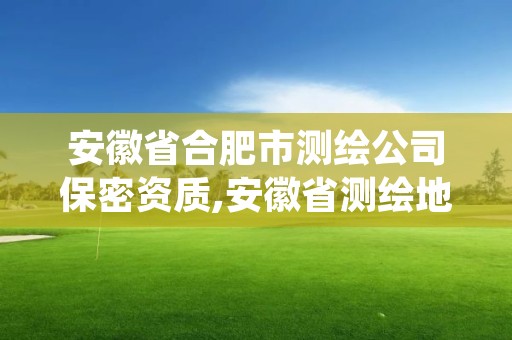 安徽省合肥市测绘公司保密资质,安徽省测绘地理信息保密培训系统