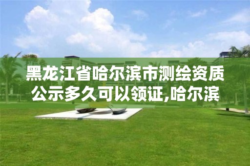 黑龙江省哈尔滨市测绘资质公示多久可以领证,哈尔滨测绘局待遇