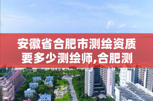 安徽省合肥市测绘资质要多少测绘师,合肥测绘工程师