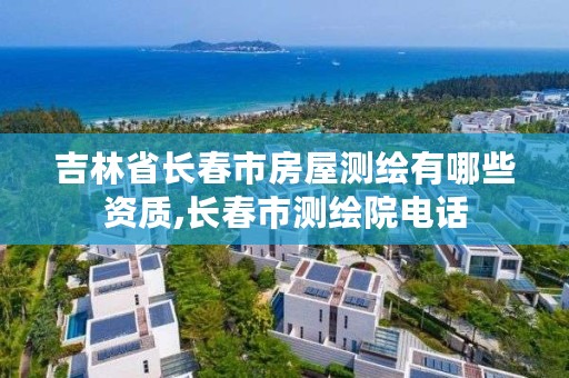 吉林省长春市房屋测绘有哪些资质,长春市测绘院电话