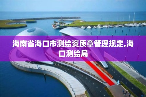 海南省海口市测绘资质章管理规定,海口测绘局