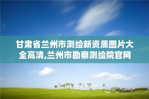 甘肃省兰州市测绘新资质图片大全高清,兰州市勘察测绘院官网