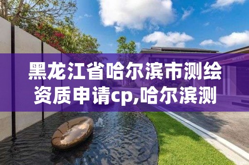 黑龙江省哈尔滨市测绘资质申请cp,哈尔滨测绘局怎么样