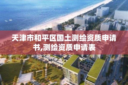 天津市和平区国土测绘资质申请书,测绘资质申请表