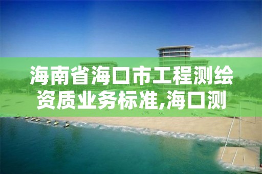 海南省海口市工程测绘资质业务标准,海口测绘公司招聘