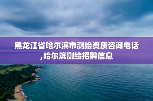 黑龙江省哈尔滨市测绘资质咨询电话,哈尔滨测绘招聘信息