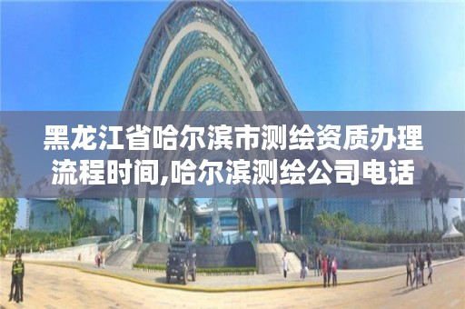 黑龙江省哈尔滨市测绘资质办理流程时间,哈尔滨测绘公司电话