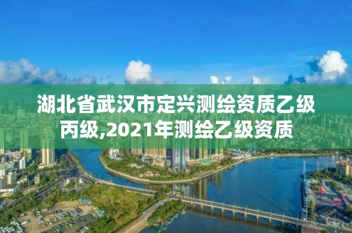 湖北省武汉市定兴测绘资质乙级丙级,2021年测绘乙级资质