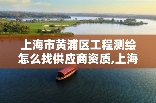 上海市黄浦区工程测绘怎么找供应商资质,上海测绘公司招聘