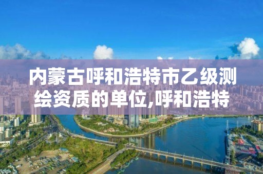 内蒙古呼和浩特市乙级测绘资质的单位,呼和浩特测绘招聘