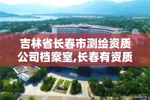 吉林省长春市测绘资质公司档案室,长春有资质房屋测绘公司电话