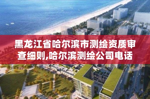 黑龙江省哈尔滨市测绘资质审查细则,哈尔滨测绘公司电话