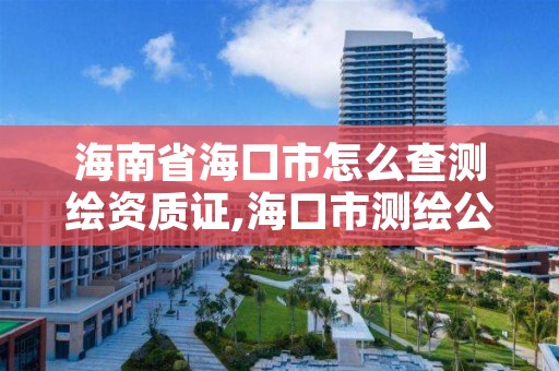 海南省海口市怎么查测绘资质证,海口市测绘公司