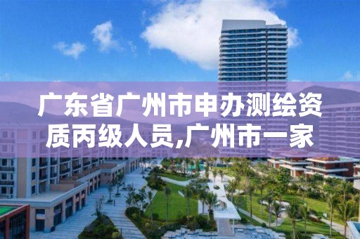 广东省广州市申办测绘资质丙级人员,广州市一家测绘资质单位