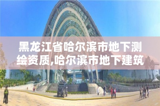 黑龙江省哈尔滨市地下测绘资质,哈尔滨市地下建筑设计研究院