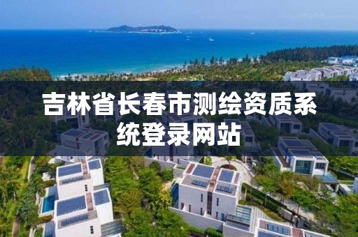 吉林省长春市测绘资质系统登录网站