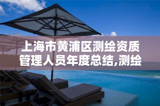 上海市黄浦区测绘资质管理人员年度总结,测绘资质资格管理