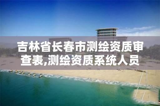 吉林省长春市测绘资质审查表,测绘资质系统人员查询