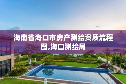 海南省海口市房产测绘资质流程图,海口测绘局