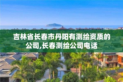 吉林省长春市丹阳有测绘资质的公司,长春测绘公司电话