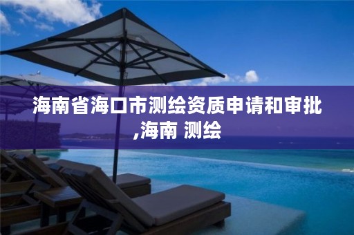 海南省海口市测绘资质申请和审批,海南 测绘