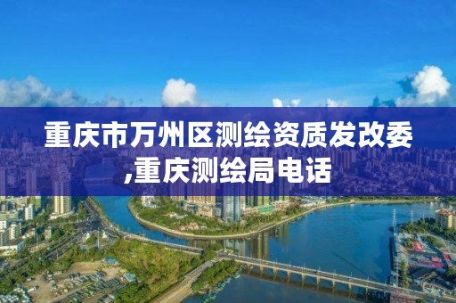 重庆市万州区测绘资质发改委,重庆测绘局电话