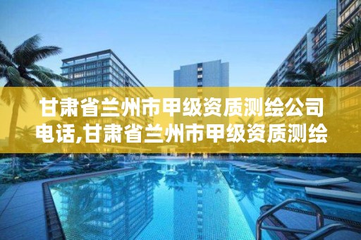 甘肃省兰州市甲级资质测绘公司电话,甘肃省兰州市甲级资质测绘公司电话号码