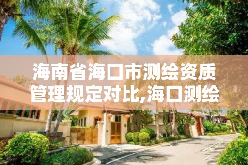 海南省海口市测绘资质管理规定对比,海口测绘院