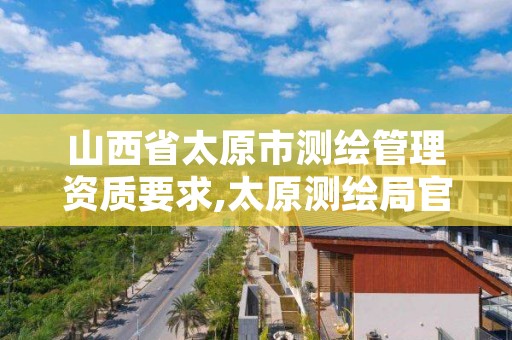 山西省太原市测绘管理资质要求,太原测绘局官网