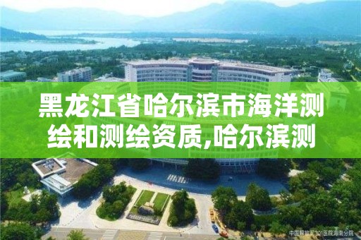 黑龙江省哈尔滨市海洋测绘和测绘资质,哈尔滨测绘公司电话