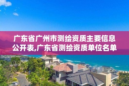 广东省广州市测绘资质主要信息公开表,广东省测绘资质单位名单