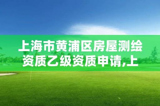 上海市黄浦区房屋测绘资质乙级资质申请,上海测绘资质单位