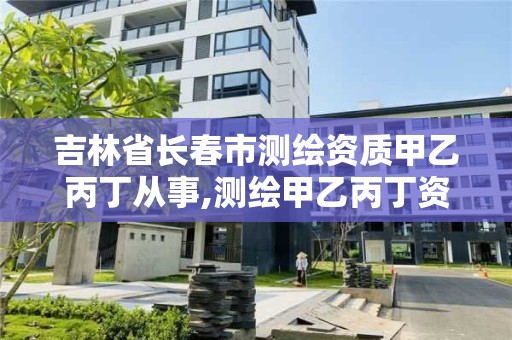 吉林省长春市测绘资质甲乙丙丁从事,测绘甲乙丙丁资质的要求