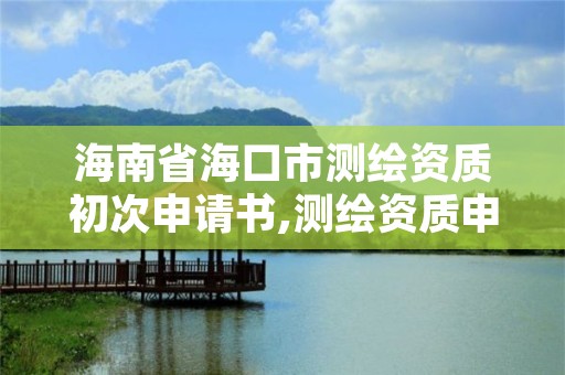 海南省海口市测绘资质初次申请书,测绘资质申请材料