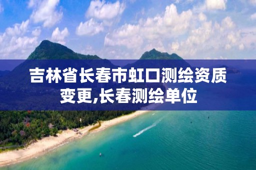 吉林省长春市虹口测绘资质变更,长春测绘单位