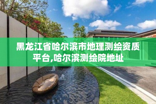 黑龙江省哈尔滨市地理测绘资质平台,哈尔滨测绘院地址