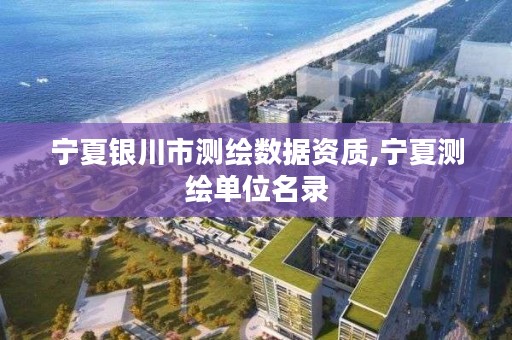 宁夏银川市测绘数据资质,宁夏测绘单位名录