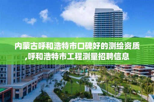 内蒙古呼和浩特市口碑好的测绘资质,呼和浩特市工程测量招聘信息