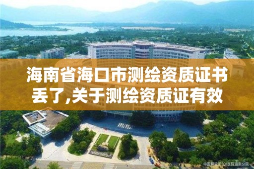 海南省海口市测绘资质证书丢了,关于测绘资质证有效期延续的公告