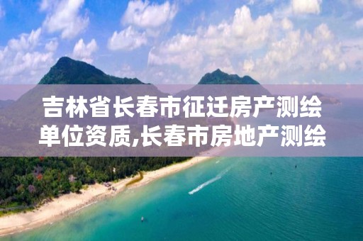 吉林省长春市征迁房产测绘单位资质,长春市房地产测绘有限公司