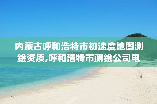 内蒙古呼和浩特市初速度地图测绘资质,呼和浩特市测绘公司电话