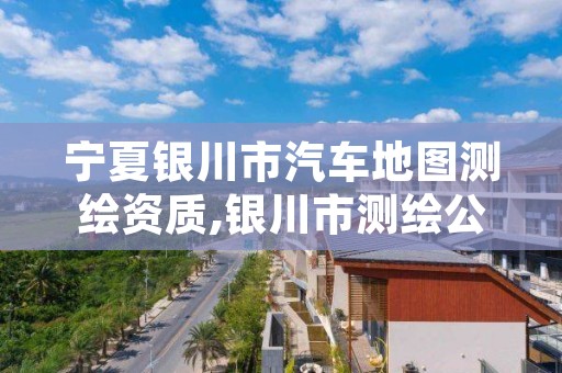 宁夏银川市汽车地图测绘资质,银川市测绘公司电话