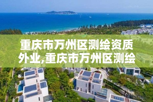 重庆市万州区测绘资质外业,重庆市万州区测绘资质外业公司地址